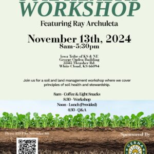 A flyer for a "Soil Health Workshop" featuring Ray Archuleta. The event will take place on November 13, 2024, from 8:00 am to 5:30 pm at the Iowa Tribe of KS & NE, George Ogden Building, 3345 Thrasher Rd., White Cloud, KS 66094. The workshop covers soil health and land management principles. Event schedule: 8:00 am: Coffee & Light Snacks 8:30 am: Workshop begins Noon: Lunch (Provided) 4:30 pm: Q&A session Attendees are asked to RSVP by November 8. A QR code is provided for registration, along with a short link (https://bit.ly/48pHhpk) and a contact number: (785) 850-1208. The flyer is sponsored by CERNA (Center for Excellence for Regenerative Native Agriculture) and includes an image of soil layers with plants growing on top.