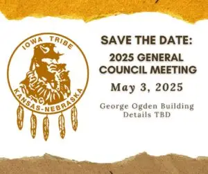 Save the Date for the 2025 General Council Meeting of the Iowa Tribe of Kansas and Nebraska. The meeting is scheduled for May 3, 2025, at the George Ogden Building, with details to be determined. The image features the tribal seal in brown, depicting a Native American figure with feathers, against a white and textured gold background.